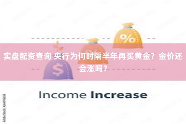 实盘配资查询 央行为何时隔半年再买黄金？金价还会涨吗？