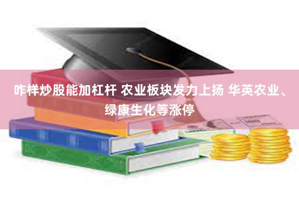 咋样炒股能加杠杆 农业板块发力上扬 华英农业、绿康生化等涨停