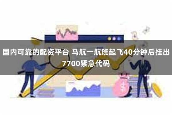 国内可靠的配资平台 马航一航班起飞40分钟后挂出7700紧急代码