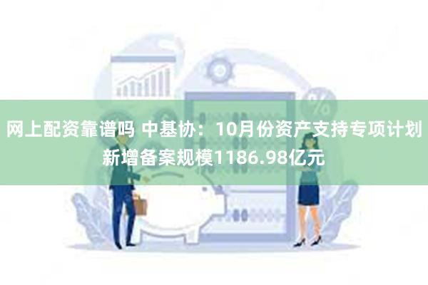 网上配资靠谱吗 中基协：10月份资产支持专项计划新增备案规模1186.98亿元