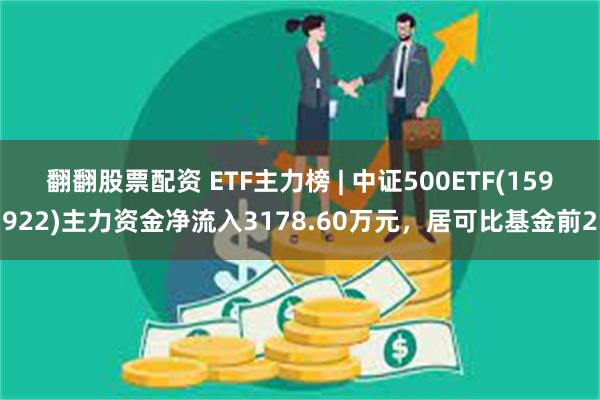 翻翻股票配资 ETF主力榜 | 中证500ETF(159922)主力资金净流入3178.60万元，居可比基金前2