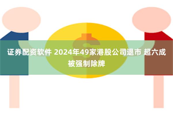 证券配资软件 2024年49家港股公司退市 超六成被强制除牌