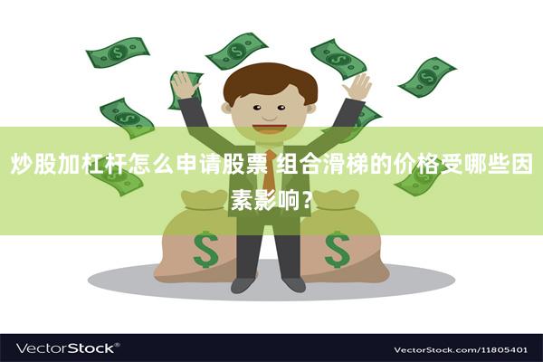 炒股加杠杆怎么申请股票 组合滑梯的价格受哪些因素影响？