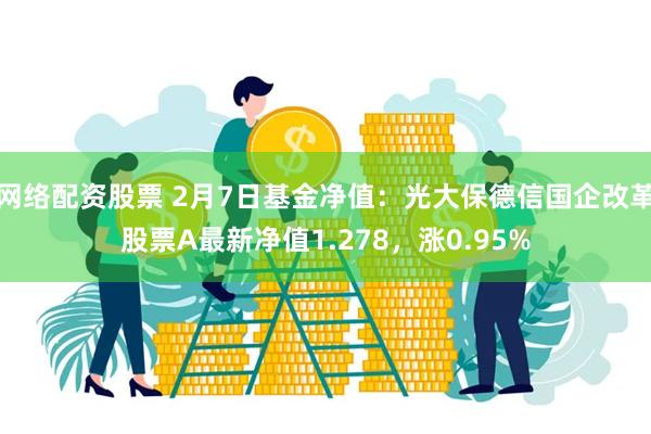 网络配资股票 2月7日基金净值：光大保德信国企改革股票A最新净值1.278，涨0.95%